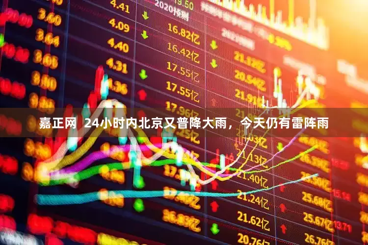 嘉正网  24小时内北京又普降大雨，今天仍有雷阵雨