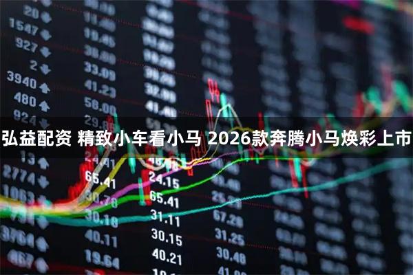 弘益配资 精致小车看小马 2026款奔腾小马焕彩上市