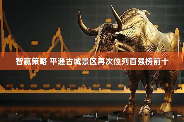 智赢策略 平遥古城景区再次位列百强榜前十