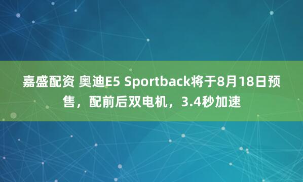 嘉盛配资 奥迪E5 Sportback将于8月18日预售，配前后双电机，3.4秒加速