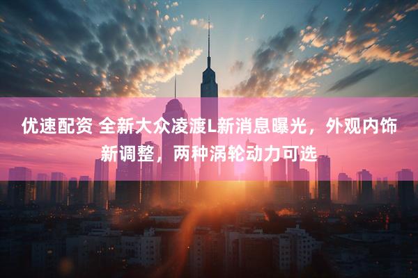 优速配资 全新大众凌渡L新消息曝光，外观内饰新调整，两种涡轮动力可选