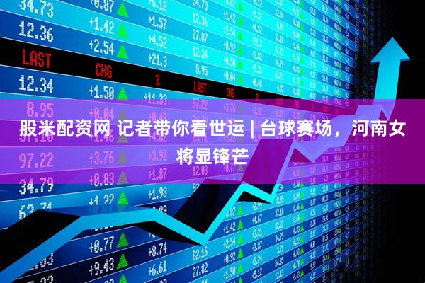 股米配资网 记者带你看世运 | 台球赛场，河南女将显锋芒