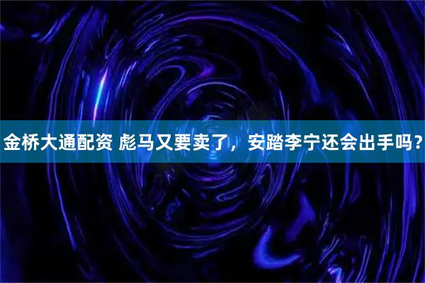金桥大通配资 彪马又要卖了，安踏李宁还会出手吗？