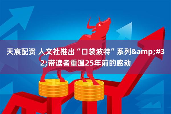 天宸配资 人文社推出“口袋波特”系列&#32;带读者重温25年前的感动