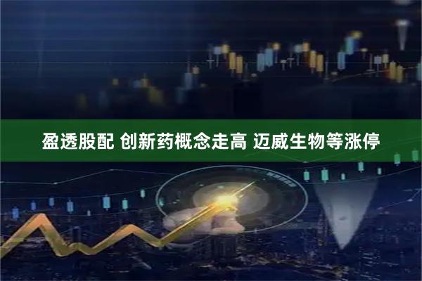 盈透股配 创新药概念走高 迈威生物等涨停