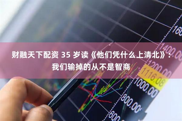 财融天下配资 35 岁读《他们凭什么上清北》：我们输掉的从不是智商