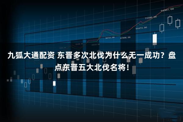 九狐大通配资 东晋多次北伐为什么无一成功？盘点东晋五大北伐名将！