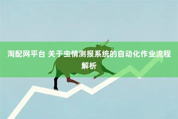 淘配网平台 关于虫情测报系统的自动化作业流程解析