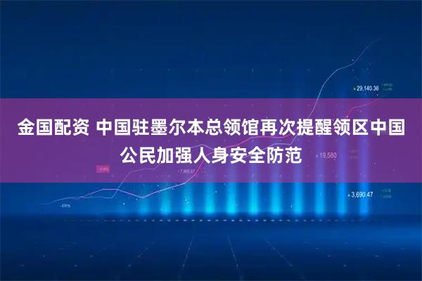 金国配资 中国驻墨尔本总领馆再次提醒领区中国公民加强人身安全防范