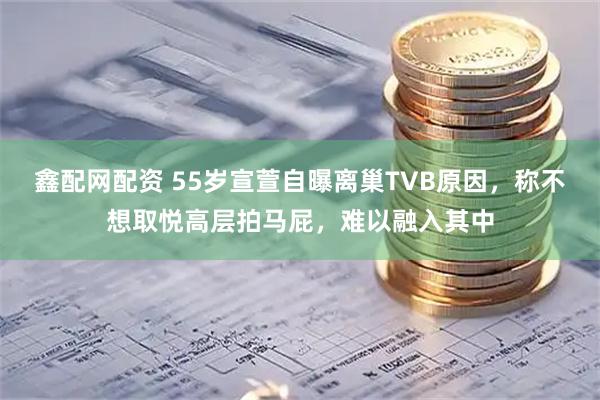 鑫配网配资 55岁宣萱自曝离巢TVB原因，称不想取悦高层拍马屁，难以融入其中