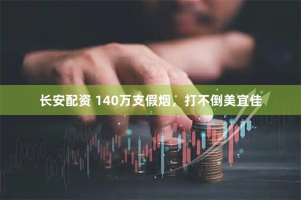 长安配资 140万支假烟，打不倒美宜佳
