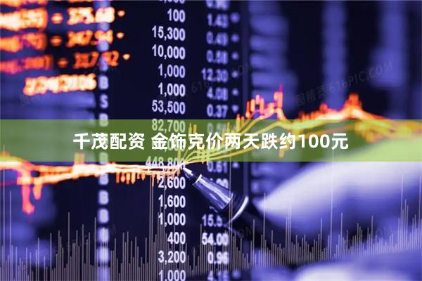 千茂配资 金饰克价两天跌约100元